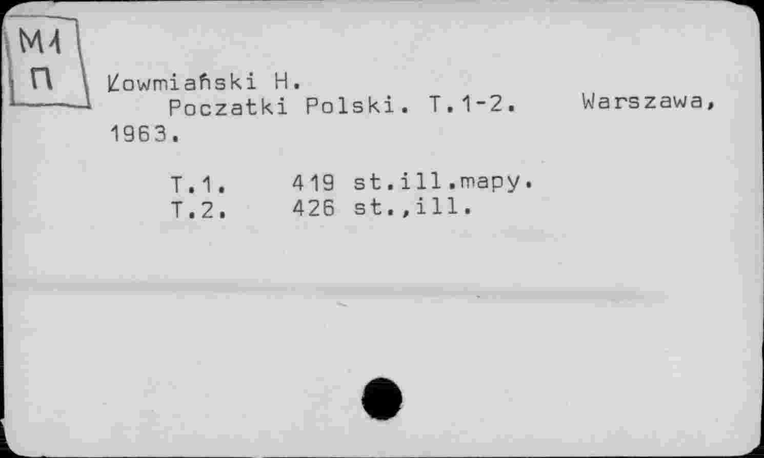 ﻿iZowmiafiski H.
Poczatki Polski.
T.1-2.
Warszawa,
1963.
T.1.	419 st.ill.тару.
T.2.	426 st.,ill.